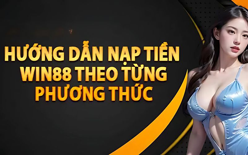 Hướng dẫn chi tiết quy trình nạp tiền Win88