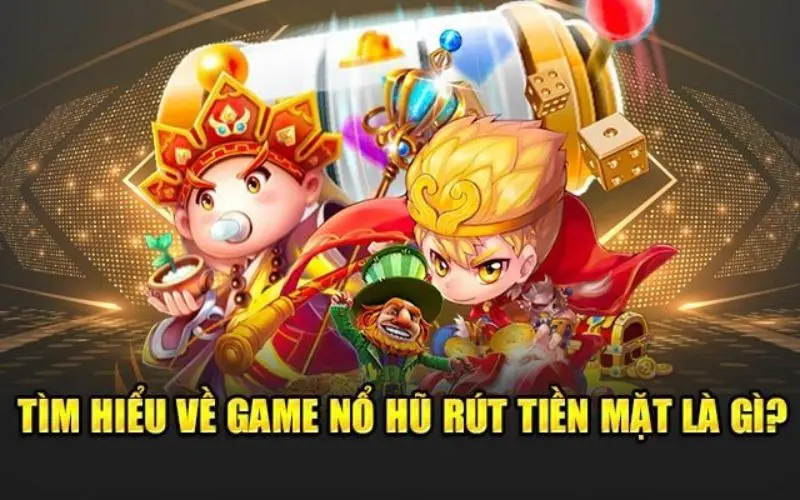 Game nổ hũ rút tiền mặt là gì?